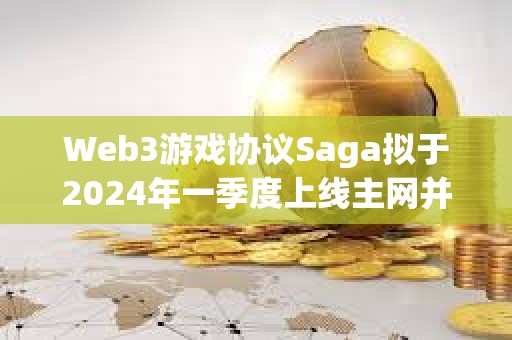 Web3游戲協(xié)議Saga擬于2024年一季度上線主網(wǎng)并進(jìn)行代幣空投
