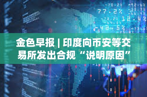 金色早報(bào) | 印度向幣安等交易所發(fā)出合規(guī)“說(shuō)明原因”通知 Celsius獲批轉(zhuǎn)型為挖礦公司