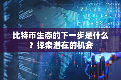 比特幣生態的下一步是什么？探索潛在的機會