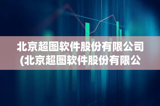 北京超圖軟件股份有限公司(北京超圖軟件股份有限公司武漢分公司)