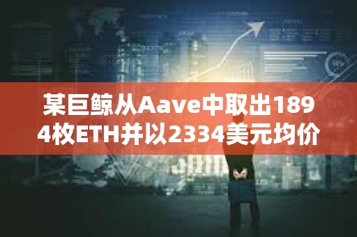 某巨鯨從Aave中取出1894枚ETH并以2334美元均價(jià)賣出