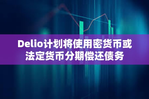 Delio計劃將使用密貨幣或法定貨幣分期償還債務