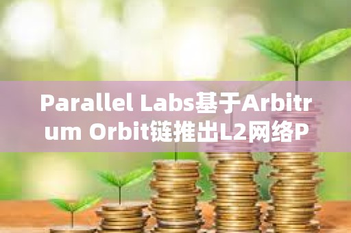Parallel Labs基于Arbitrum Orbit鏈推出L2網絡Parallel測試網