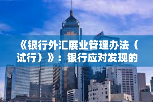 《銀行外匯展業管理辦法（試行）》：銀行應對發現的涉嫌涉及虛擬貨幣非法跨境金融活動報送外匯局