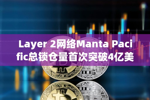 Layer 2網絡Manta Pacific總鎖倉量首次突破4億美元