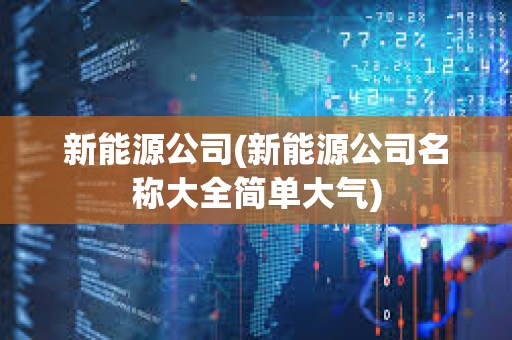 新能源公司(新能源公司名稱大全簡單大氣)