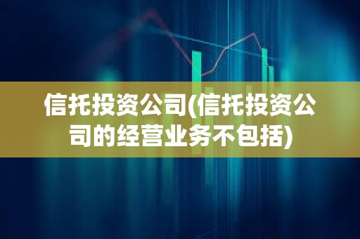信托投資公司(信托投資公司的經營業務不包括)