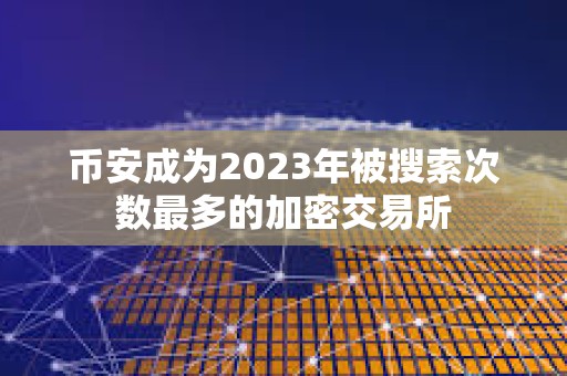 幣安成為2023年被搜索次數最多的加密交易所