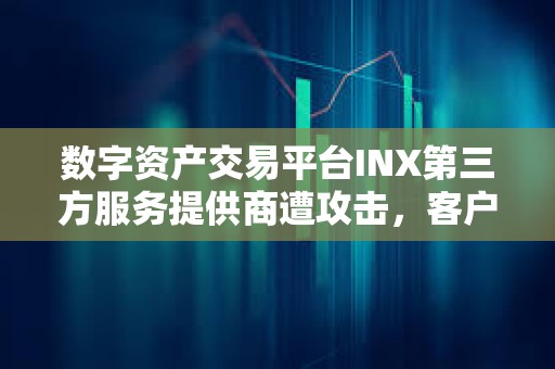 數字資產交易平臺INX第三方服務提供商遭攻擊，客戶數據和資金安全