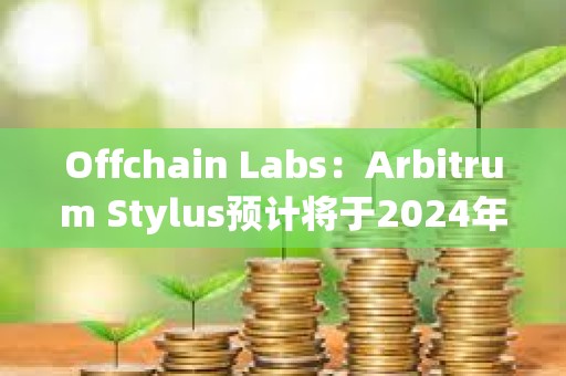 Offchain Labs：Arbitrum Stylus預(yù)計(jì)將于2024年進(jìn)入生產(chǎn)階段