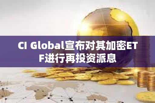 CI Global宣布對(duì)其加密ETF進(jìn)行再投資派息