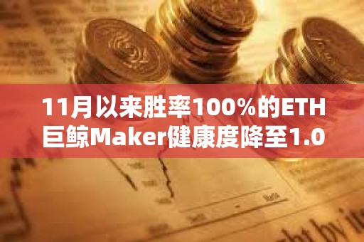 11月以來勝率100%的ETH巨鯨Maker健康度降至1.02，面臨較大清算風(fēng)險