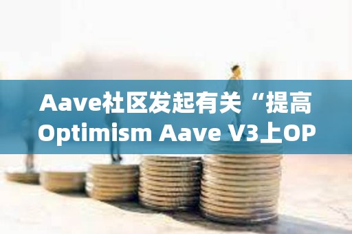 Aave社區(qū)發(fā)起有關(guān)“提高Optimism Aave V3上OP借貸上限”提案