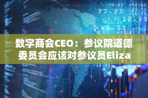 數字商會CEO：參議院道德委員會應該對參議員Elizabeth Warren展開全面調查
