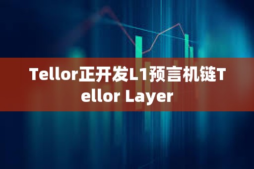 Tellor正開發L1預言機鏈Tellor Layer