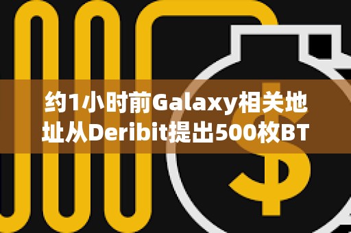 約1小時前Galaxy相關地址從Deribit提出500枚BTC