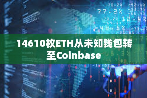 14610枚ETH從未知錢包轉至Coinbase