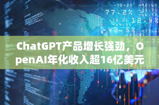 ChatGPT產品增長強勁，OpenAI年化收入超16億美元