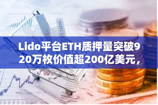 Lido平臺ETH質(zhì)押量突破920萬枚價值超200億美元，已支付獎勵超10億美元