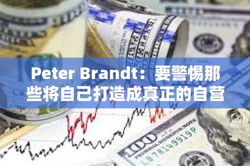 Peter Brandt：要警惕那些將自己打造成真正的自營交易平臺的騙子