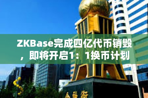 ZKBase完成四億代幣銷毀，即將開啟1：1換幣計劃