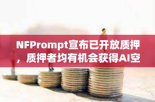 NFPrompt宣布已開放質押，質押者均有機會獲得AI空投