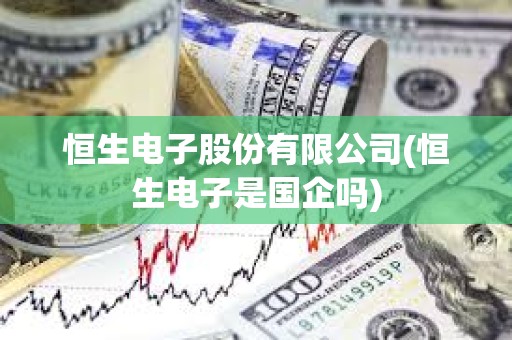恒生電子股份有限公司(恒生電子是國企嗎)