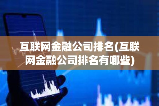 互聯(lián)網(wǎng)金融公司排名(互聯(lián)網(wǎng)金融公司排名有哪些)