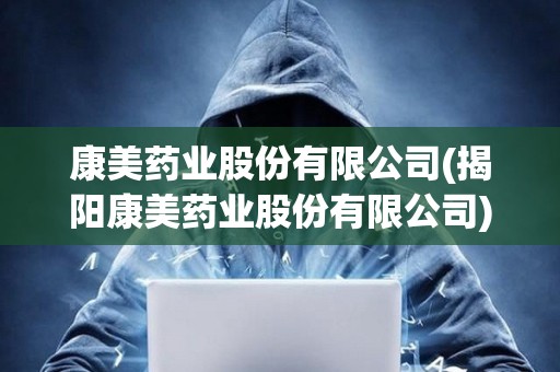 康美藥業股份有限公司(揭陽康美藥業股份有限公司)
