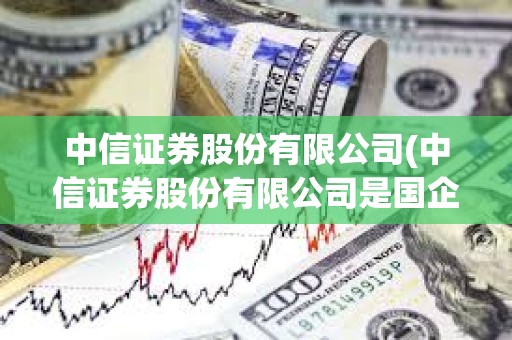中信證券股份有限公司(中信證券股份有限公司是國企嗎)