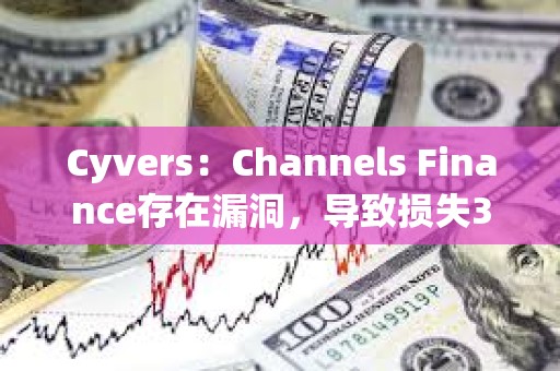 Cyvers：Channels Finance存在漏洞，導(dǎo)致?lián)p失32萬美元資產(chǎn)