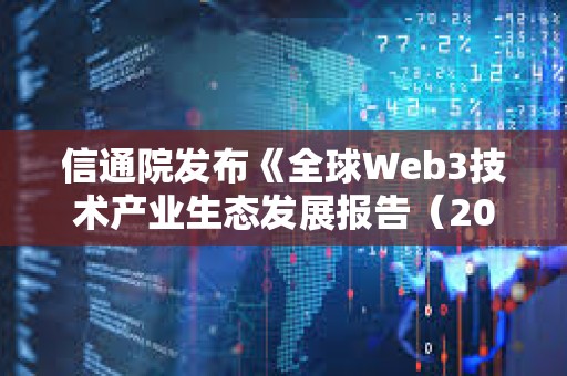 信通院發(fā)布《全球Web3技術(shù)產(chǎn)業(yè)生態(tài)發(fā)展報告（2023年）》