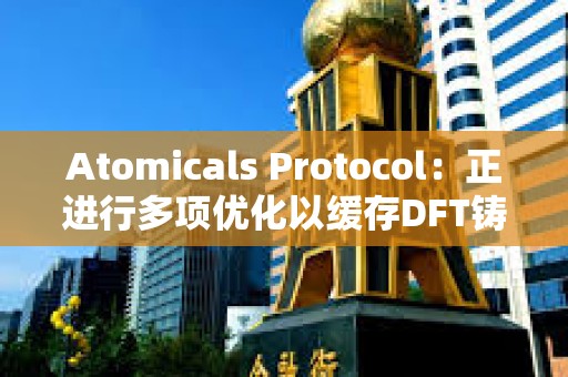 Atomicals Protocol：正進行多項優化以緩存DFT鑄造并加快處理速度