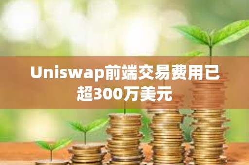 Uniswap前端交易費用已超300萬美元