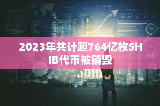 2023年共計超764億枚SHIB代幣被銷毀