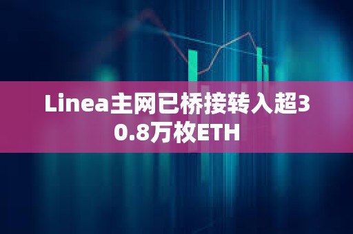Linea主網已橋接轉入超30.8萬枚ETH