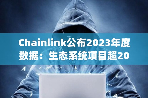 Chainlink公布2023年度數據：生態系統項目超2000個，Staking v0.2質押量達4087.5萬枚LINK