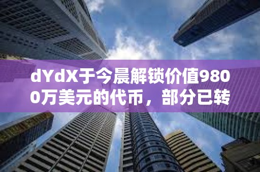 dYdX于今晨解鎖價(jià)值9800萬美元的代幣，部分已轉(zhuǎn)入CEX