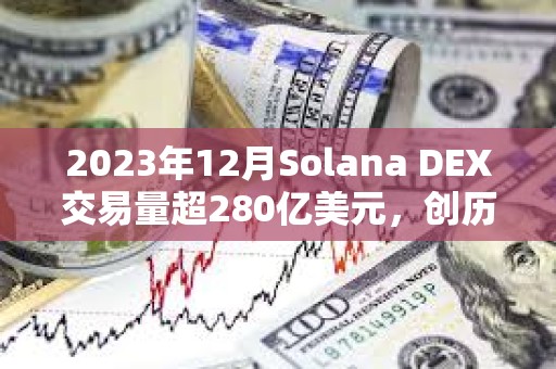 2023年12月Solana DEX交易量超280億美元，創(chuàng)歷史新高