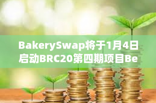 BakerySwap將于1月4日啟動BRC20第四期項目BendDAO