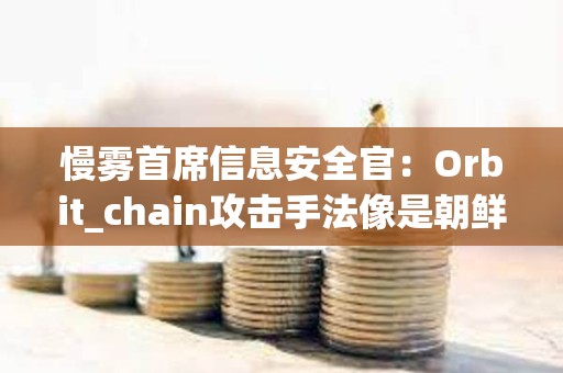 慢霧首席信息安全官：Orbit_chain攻擊手法像是朝鮮黑客