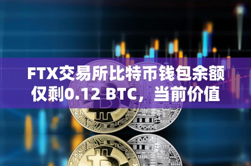 FTX交易所比特幣錢包余額僅剩0.12 BTC，當前價值已不足5000美元