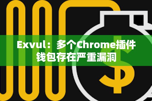 Exvul：多個Chrome插件錢包存在嚴重漏洞