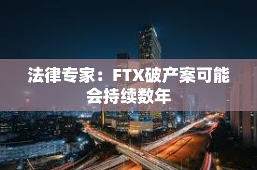 法律專家：FTX破產案可能會持續數年