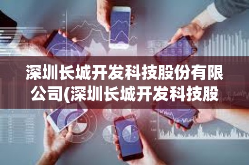 深圳長城開發科技股份有限公司(深圳長城開發科技股份有限公司官網)