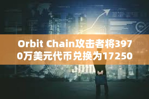 Orbit Chain攻擊者將3970萬美元代幣兌換為17250枚ETH，已浮盈145萬美元