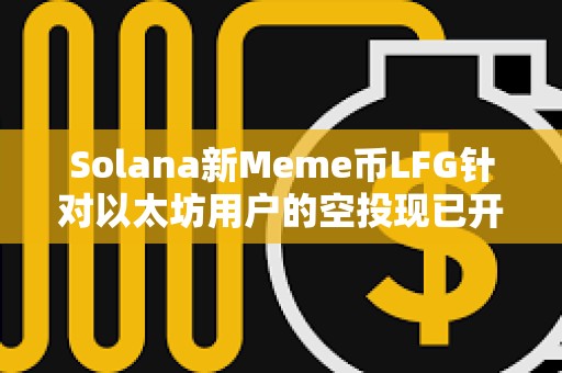 Solana新Meme幣LFG針對以太坊用戶的空投現已開放申領