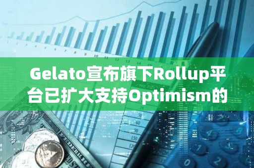 Gelato宣布旗下Rollup平臺已擴大支持Optimism的OP Stack