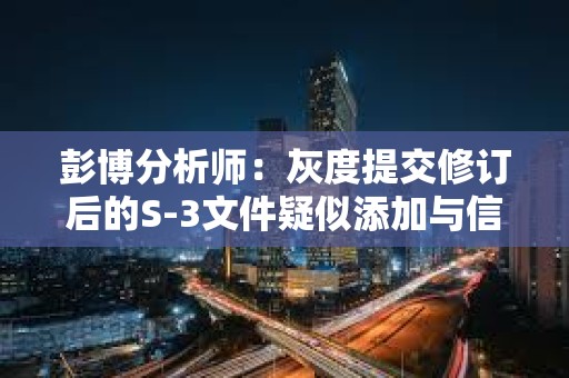 彭博分析師：灰度提交修訂后的S-3文件疑似添加與信托第三方關系的陳述材料