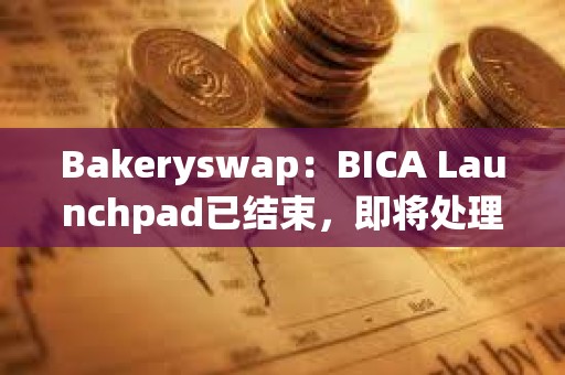 Bakeryswap：BICA Launchpad已結束，即將處理超額參與用戶的退款
